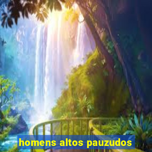 homens altos pauzudos